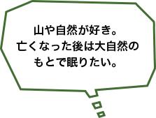 山や自然が好き。亡くなった後は大自然のもとで眠りたい。