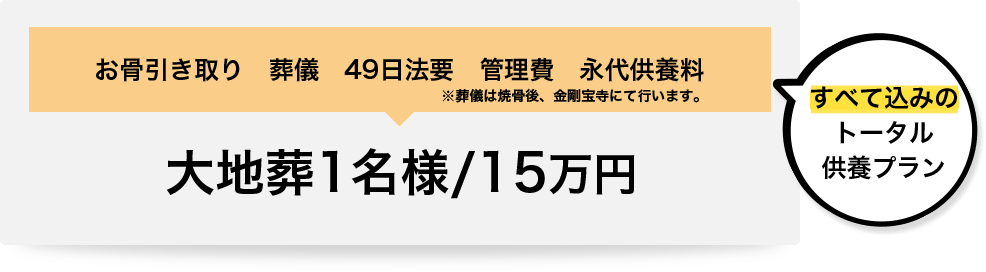 お骨引き取り、葬儀、49日法要、管理費、永代供養料すべて込みのトータル供養プラン。大地葬1名様15万円